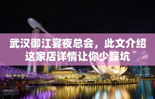 武汉御江宴夜总会，此文介绍这家店详情让你少踩坑