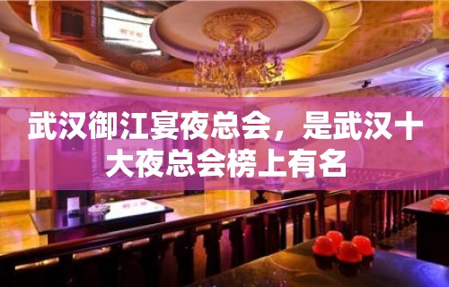 武汉御江宴夜总会，是武汉十大夜总会榜上有名