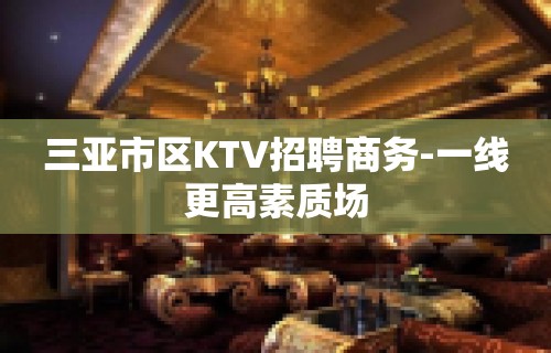 三亚市区KTV招聘商务-一线更高素质场