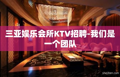 三亚娱乐会所KTV招聘-我们是一个团队