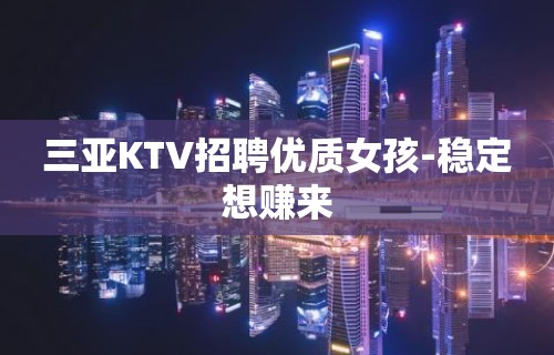 三亚KTV招聘优质女孩-稳定想赚来