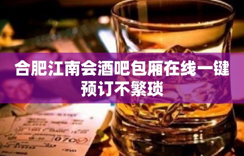 合肥江南会酒吧包厢在线一键预订不繁琐