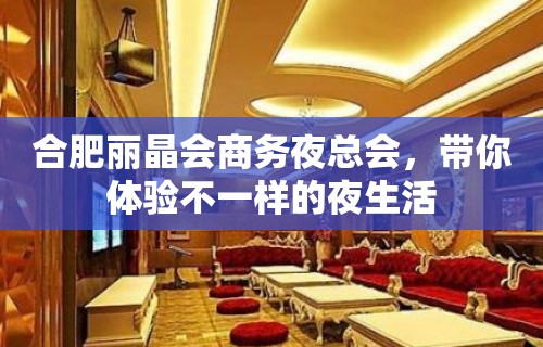 合肥丽晶会商务夜总会，带你体验不一样的夜生活