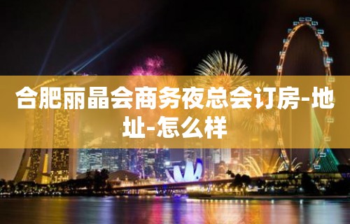 合肥丽晶会商务夜总会订房-地址-怎么样