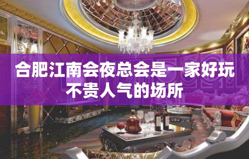 合肥江南会夜总会是一家好玩不贵人气的场所