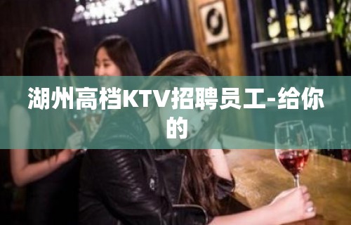 湖州高档KTV招聘员工-给你的