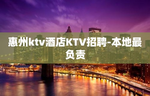 惠州ktv酒店KTV招聘-本地最负责