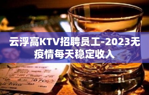 云浮高KTV招聘员工-2023无疫情每天稳定收入