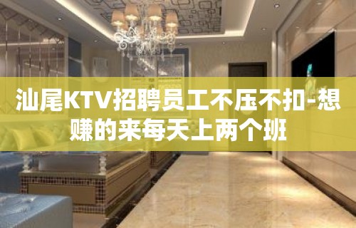 汕尾KTV招聘员工不压不扣-想赚的来每天上两个班