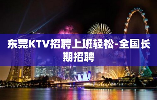 东莞KTV招聘上班轻松-全国长期招聘