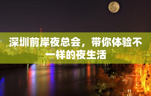 深圳前岸夜总会，带你体验不一样的夜生活