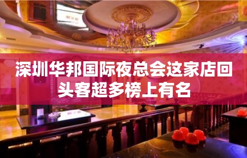 深圳华邦国际夜总会这家店回头客超多榜上有名