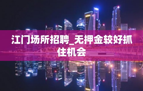 江门场所招聘_无押金较好抓住机会