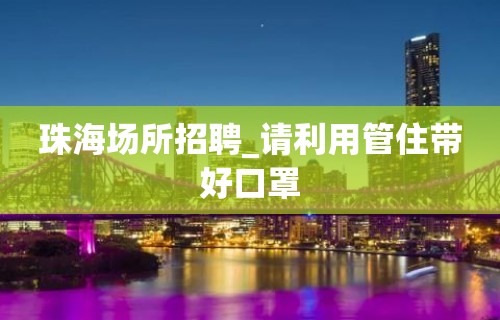 珠海场所招聘_请利用管住带好口罩