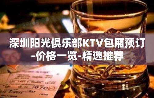 深圳阳光俱乐部KTV包厢预订-价格一览-精选推荐