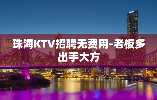 珠海KTV招聘无费用-老板多出手大方