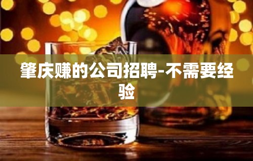 肇庆赚的公司招聘-不需要经验