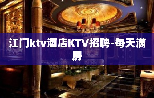 江门ktv酒店KTV招聘-每天满房