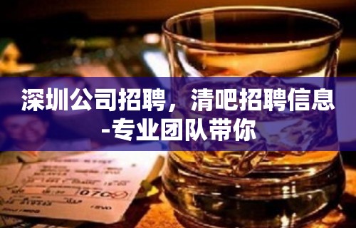 深圳公司招聘，清吧招聘信息-专业团队带你