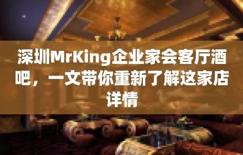 深圳MrKing企业家会客厅酒吧，一文带你重新了解这家店详情