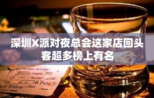 深圳X派对夜总会这家店回头客超多榜上有名