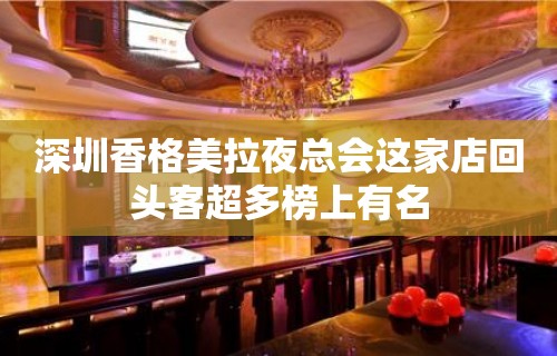 深圳香格美拉夜总会这家店回头客超多榜上有名