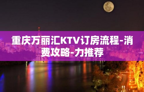 重庆万丽汇KTV订房流程-消费攻略-力推荐