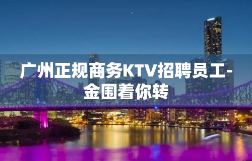 广州正规商务KTV招聘员工-金围着你转