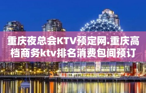 重庆夜总会KTV预定网.重庆高档商务ktv排名消费包间预订