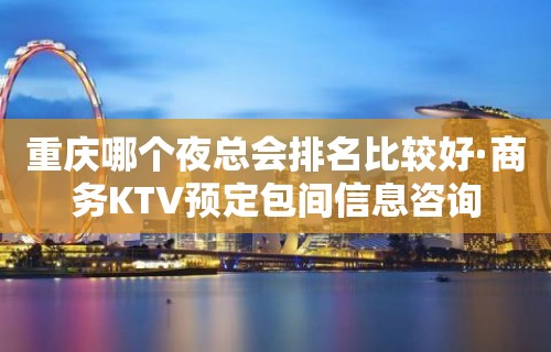 重庆哪个夜总会排名比较好·商务KTV预定包间信息咨询