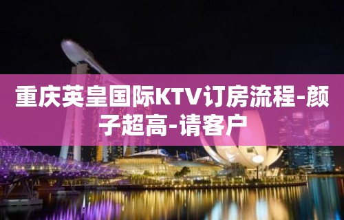 重庆英皇国际KTV订房流程-颜子超高-请客户