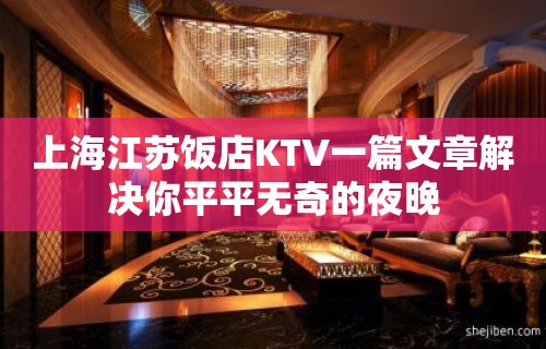 上海江苏饭店KTV一篇文章解决你平平无奇的夜晚