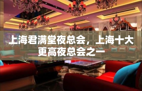 上海君满堂夜总会，上海十大更高夜总会之一