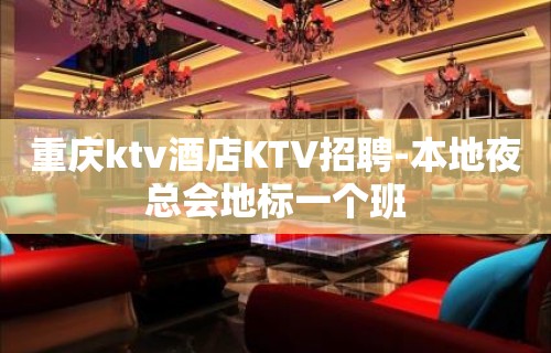 重庆ktv酒店KTV招聘-本地夜总会地标一个班