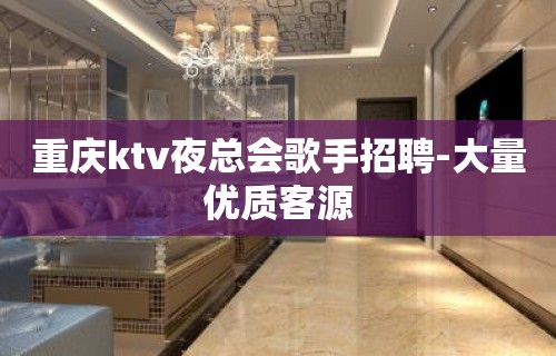 重庆ktv夜总会歌手招聘-大量优质客源