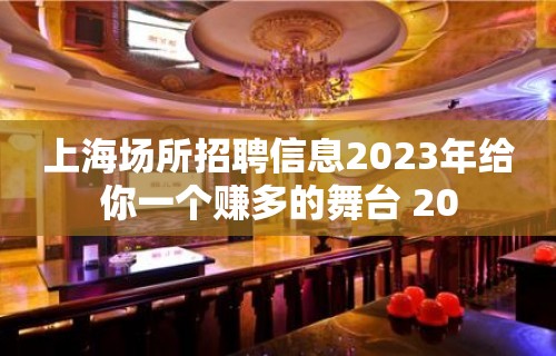 上海场所招聘信息2023年给你一个赚多的舞台 20