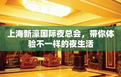 上海新濠国际夜总会，带你体验不一样的夜生活