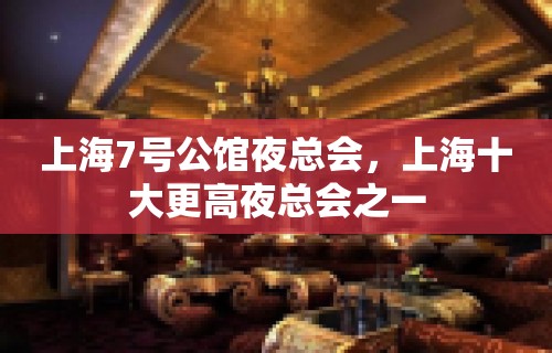 上海7号公馆夜总会，上海十大更高夜总会之一