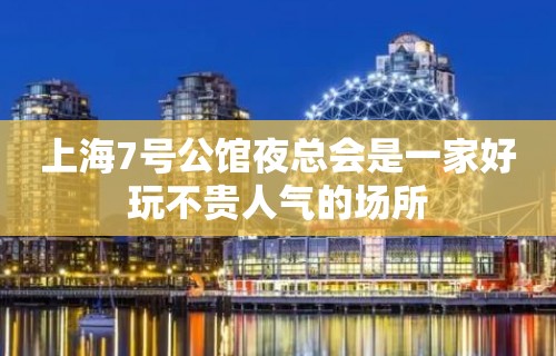 上海7号公馆夜总会是一家好玩不贵人气的场所