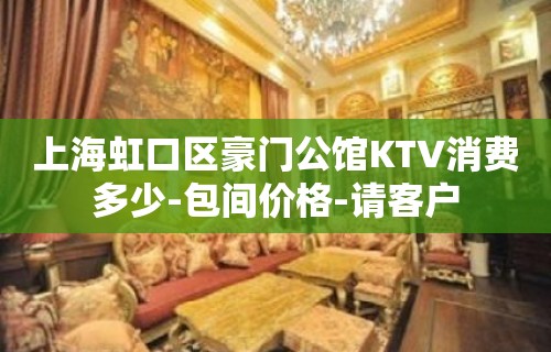 上海虹口区豪门公馆KTV消费多少-包间价格-请客户