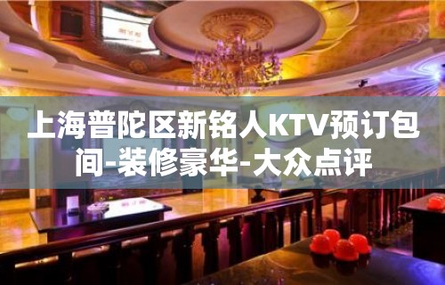 上海普陀区新铭人KTV预订包间-装修豪华-大众点评