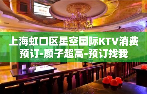 上海虹口区星空国际KTV消费预订-颜子超高-预订找我