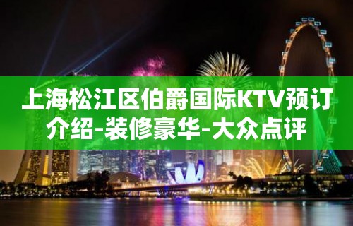 上海松江区伯爵国际KTV预订介绍-装修豪华-大众点评