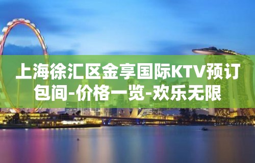 上海徐汇区金享国际KTV预订包间-价格一览-欢乐无限