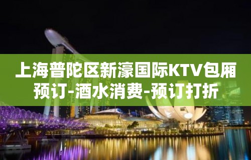 上海普陀区新濠国际KTV包厢预订-酒水消费-预订打折