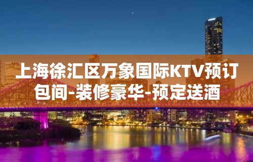 上海徐汇区万象国际KTV预订包间-装修豪华-预定送酒