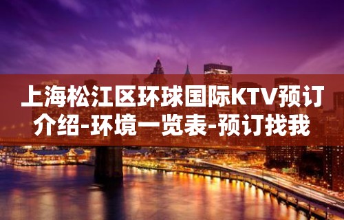 上海松江区环球国际KTV预订介绍-环境一览表-预订找我