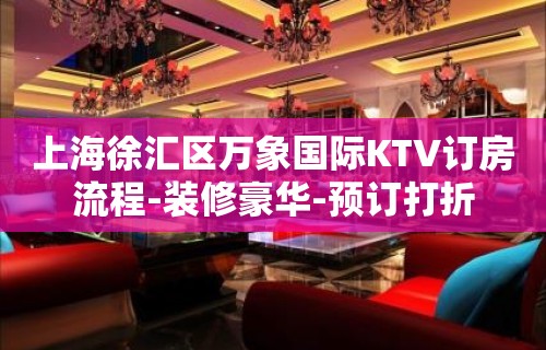 上海徐汇区万象国际KTV订房流程-装修豪华-预订打折