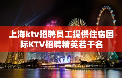 上海ktv招聘员工提供住宿国际KTV招聘精英若干名