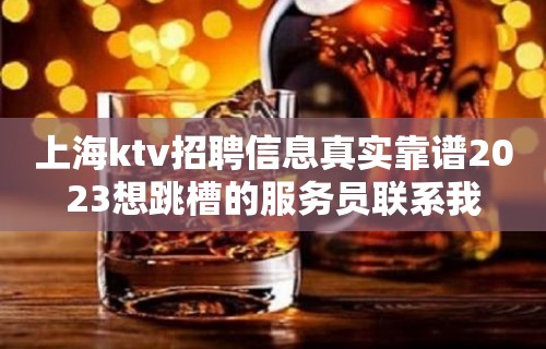 上海ktv招聘信息真实靠谱2023想跳槽的服务员联系我